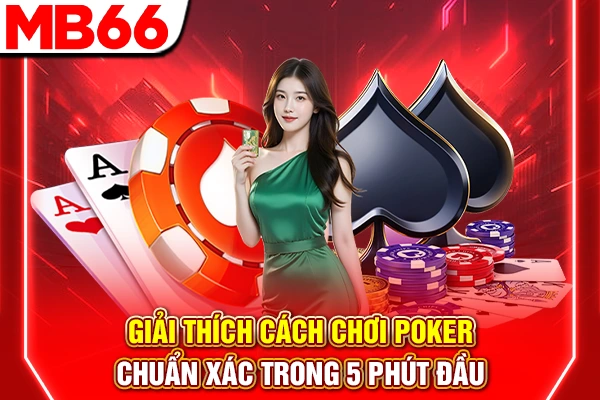 Giải Thích Cách Chơi Poker Chuẩn Xác Trong 5 Phút Đầu
