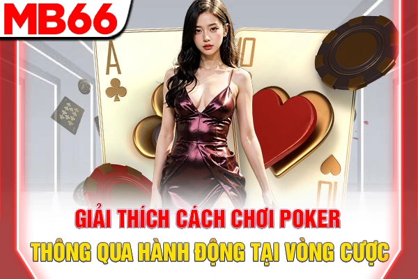 Giải thích cách chơi Poker thông qua hành động tại vòng cược